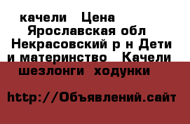  качели › Цена ­ 6 000 - Ярославская обл., Некрасовский р-н Дети и материнство » Качели, шезлонги, ходунки   